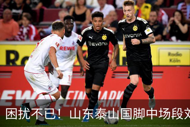 困扰不已！山东泰山国脚中场段刘愚与韩鹏“失联”